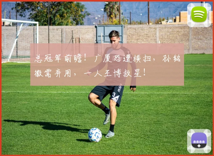 总冠军前瞻！广厦恐遭横扫，孙铭徽需弃用，一人王博救星！